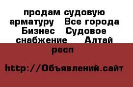 продам судовую арматуру - Все города Бизнес » Судовое снабжение   . Алтай респ.